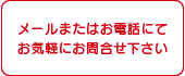 メールまたはお電話にてお気軽にお問い合せ下さい