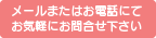 メールまたはお電話にてお気軽にお問い合せ下さい